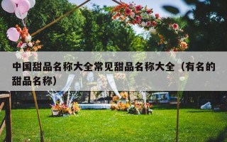 中国甜品名称大全常见甜品名称大全（有名的甜品名称）