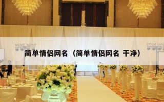 简单情侣网名（简单情侣网名 干净）