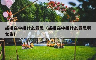 戒指在中指什么意思（戒指在中指什么意思啊女生）