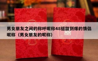 男女朋友之间的称呼昵称48组甜到爆的情侣昵称（男女朋友的呢称）