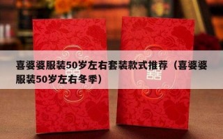 喜婆婆服装50岁左右套装款式推荐（喜婆婆服装50岁左右冬季）