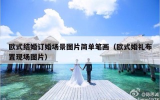 欧式结婚订婚场景图片简单笔画（欧式婚礼布置现场图片）