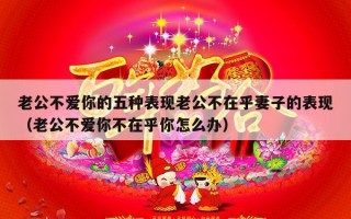 老公不爱你的五种表现老公不在乎妻子的表现（老公不爱你不在乎你怎么办）
