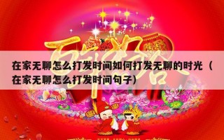 在家无聊怎么打发时间如何打发无聊的时光（在家无聊怎么打发时间句子）