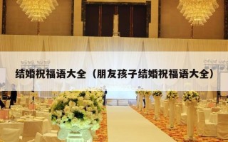 结婚祝福语大全（朋友孩子结婚祝福语大全）