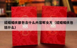 结婚婚庆都包含什么内容呢女方（结婚婚庆包括什么）