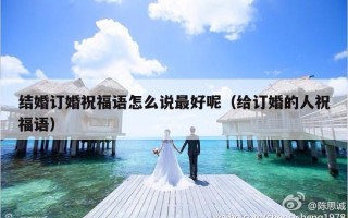 结婚订婚祝福语怎么说最好呢（给订婚的人祝福语）