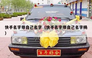 快手名字带自己名字（快手名字带自己名字杨）