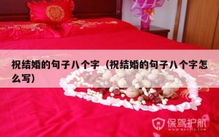 祝结婚的句子八个字（祝结婚的句子八个字怎么写）