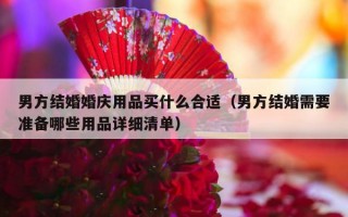 男方结婚婚庆用品买什么合适（男方结婚需要准备哪些用品详细清单）