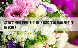 结婚了戒指戴哪个手指（结婚了戒指戴哪个手指女图）