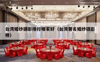台湾婚纱摄影排行哪家好（台湾著名婚纱摄影师）