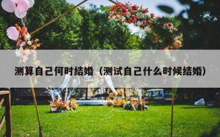 测算自己何时结婚（测试自己什么时候结婚）