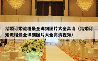 结婚订婚流程最全详细图片大全高清（结婚订婚流程最全详细图片大全高清视频）