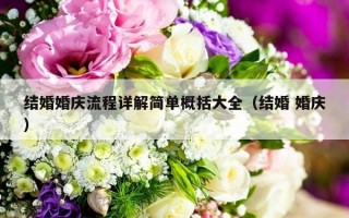 结婚婚庆流程详解简单概括大全（结婚 婚庆）