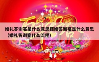 婚礼答谢宴是什么意思结婚答谢宴是什么意思（婚礼答谢宴什么流程）