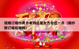 结婚订婚纱男方拿钱还是女方合适一点（婚纱照订婚后拍吗）