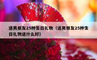 送男朋友25种生日礼物（送男朋友25种生日礼物送什么好）