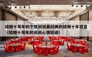结婚十周年的个性说说最经典的结婚十年感言（结婚十周年的说说心情短语）