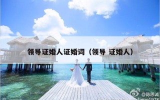 领导证婚人证婚词（领导 证婚人）