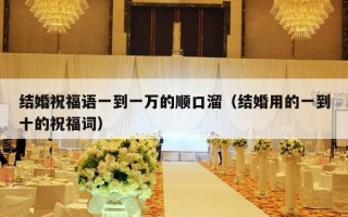 结婚祝福语一到一万的顺口溜（结婚用的一到十的祝福词）
