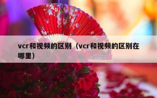 vcr和视频的区别（vcr和视频的区别在哪里）