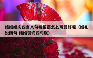 结婚婚庆四言八句祝福语怎么写最好呢（婚礼说四句 结婚贺词四句联）