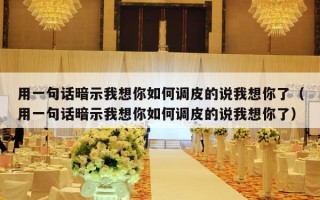用一句话暗示我想你如何调皮的说我想你了（用一句话暗示我想你如何调皮的说我想你了）