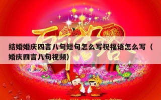 结婚婚庆四言八句短句怎么写祝福语怎么写（婚庆四言八句视频）