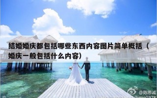 结婚婚庆都包括哪些东西内容图片简单概括（婚庆一般包括什么内容）