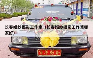 长春婚纱摄影工作室（长春婚纱摄影工作室哪家好）