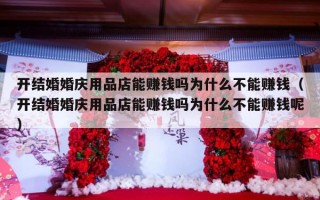开结婚婚庆用品店能赚钱吗为什么不能赚钱（开结婚婚庆用品店能赚钱吗为什么不能赚钱呢）