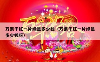 万紫千红一片绿是多少钱（万紫千红一片绿是多少钱呀）