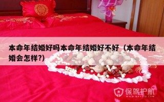 本命年结婚好吗本命年结婚好不好（本命年结婚会怎样?）