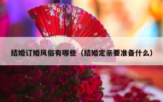 结婚订婚风俗有哪些（结婚定亲要准备什么）