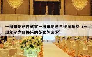 一周年纪念日英文一周年纪念日快乐英文（一周年纪念日快乐的英文怎么写）