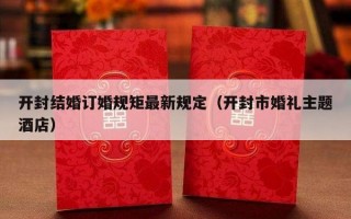 开封结婚订婚规矩最新规定（开封市婚礼主题酒店）