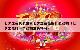 七夕之夜代表生肖七夕之夜是指什么动物（七夕之夜打一个动物生肖特马）