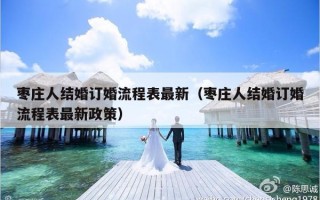 枣庄人结婚订婚流程表最新（枣庄人结婚订婚流程表最新政策）
