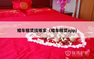 婚车租赁找哪家（婚车租赁app）