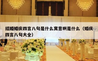 结婚婚庆四言八句是什么寓意啊是什么（婚庆四言八句大全）