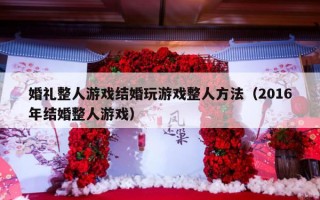 婚礼整人游戏结婚玩游戏整人方法（2016年结婚整人游戏）