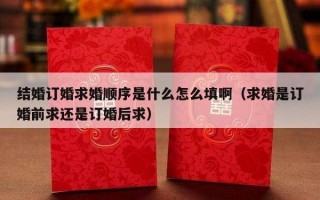 结婚订婚求婚顺序是什么怎么填啊（求婚是订婚前求还是订婚后求）