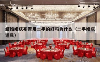 结婚婚庆布置用二手的好吗为什么（二手婚庆道具）