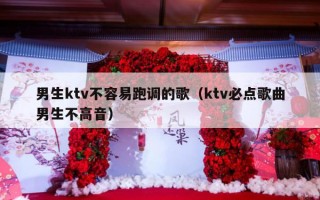 男生ktv不容易跑调的歌（ktv必点歌曲男生不高音）