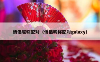 情侣昵称配对（情侣昵称配对galaxy）