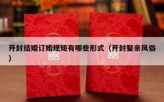 开封结婚订婚规矩有哪些形式（开封娶亲风俗）