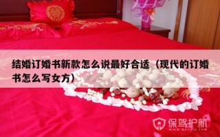 结婚订婚书新款怎么说最好合适（现代的订婚书怎么写女方）