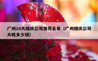 广州10大婚庆公司推荐名单（广州婚庆公司大概多少钱）