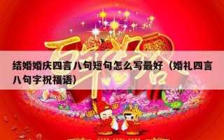 结婚婚庆四言八句短句怎么写最好（婚礼四言八句字祝福语）